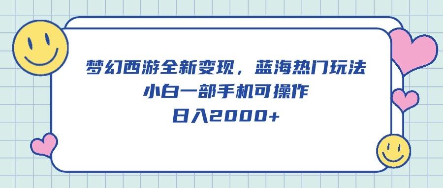 梦幻西游全新变现，蓝海热门玩法，小白一部手机可操作，日入2000+-天韵资源网