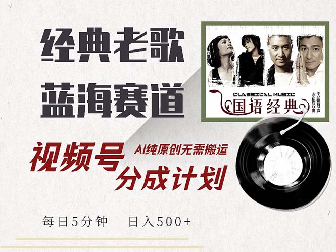 最新经典老歌赛道，视频号分成计划收益拿到手软，AI纯原创，无需搬运每…-天韵资源网