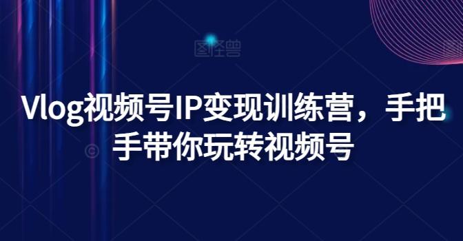 Vlog视频号IP变现训练营，手把手带你玩转视频号-天韵资源网