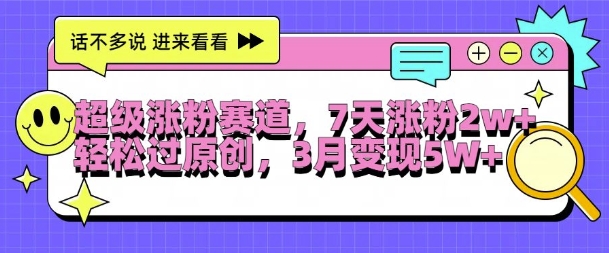 超级涨粉赛道，每天半小时，7天涨粉2W+，轻松过原创，三月变现5W+【揭秘】-天韵资源网