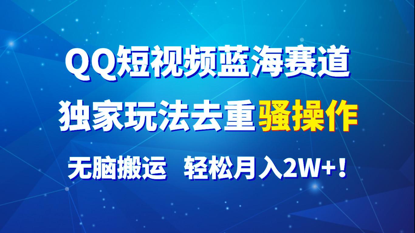QQ短视频蓝海赛道，独家玩法去重骚操作，无脑搬运，轻松月入2W+！-天韵资源网