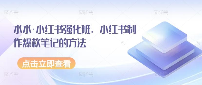 水水·小红书强化班，小红书制作爆款笔记的方法-天韵资源网