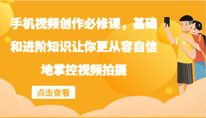 手机视频创作必修课，基础和进阶知识让你更从容自信地掌控视频拍摄-天韵资源网