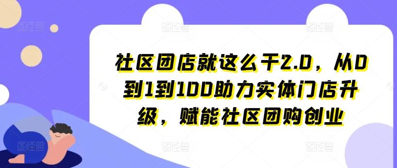 社区团店就这么干2.0，从0到1到100助力实体门店升级，赋能社区团购创业-天韵资源网