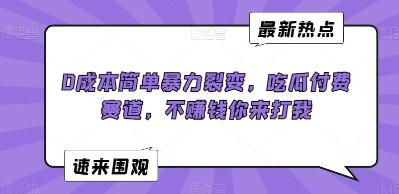 0成本简单暴力裂变，吃瓜付费赛道，不赚钱你来打我【揭秘】-天韵资源网