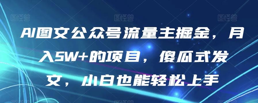 AI图文公众号流量主掘金，月入5W+的项目，傻瓜式发文，小白也能轻松上手【揭秘】-天韵资源网