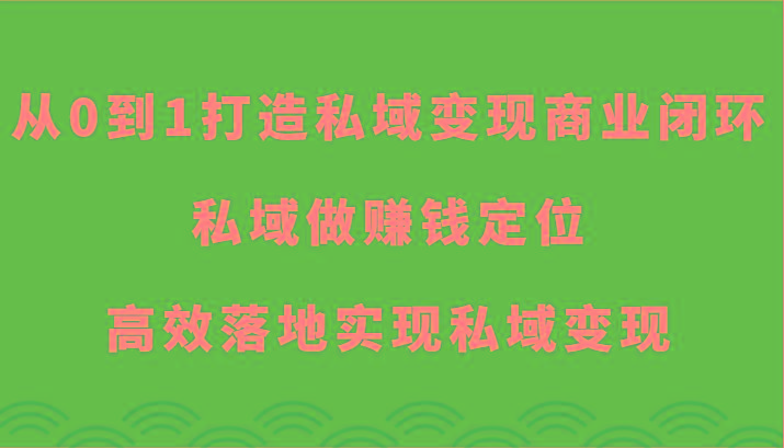 从0到1打造私域变现商业闭环-私域做赚钱定位，高效落地实现私域变现-天韵资源网