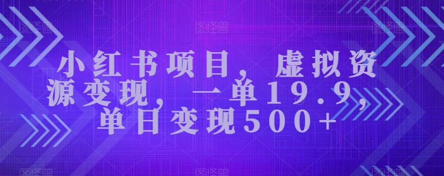 小红书项目，虚拟资源变现，一单19.9，单日变现500+-天韵资源网