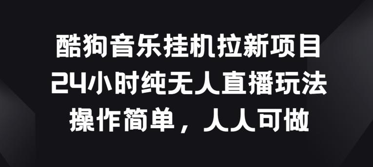 酷狗音乐挂JI拉新项目，24小时纯无人直播玩法，操作简单人人可做【揭秘】-天韵资源网