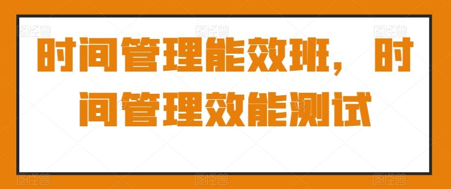 时间管理能效班，时间管理效能测试-天韵资源网