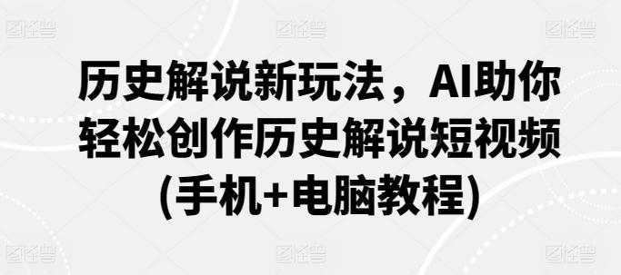 历史解说新玩法，AI助你轻松创作历史解说短视频(手机+电脑教程)-天韵资源网