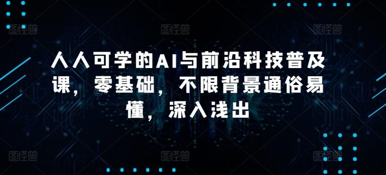人人可学的AI与前沿科技普及课，零基础，不限背景通俗易懂，深入浅出-天韵资源网