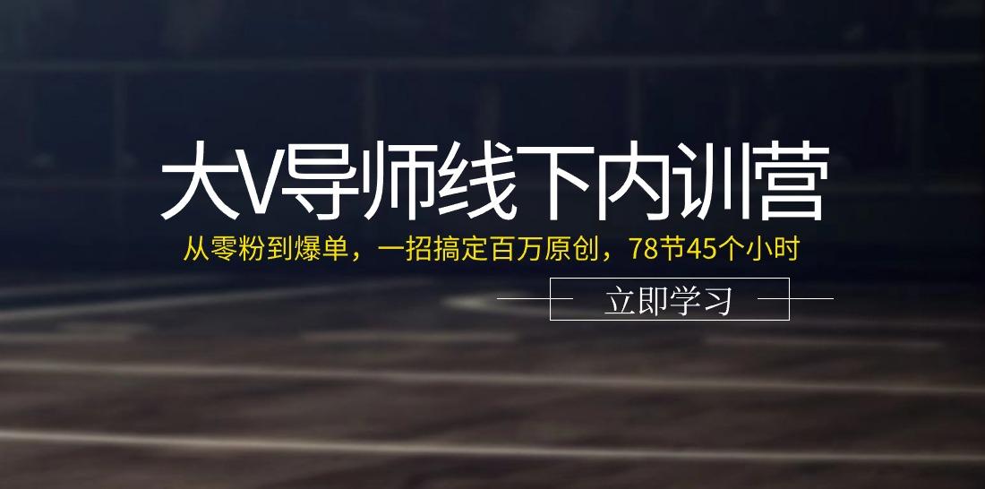 大V导师线下内训营：从零粉到爆单，一招搞定百万原创(78节45个小时)-天韵资源网