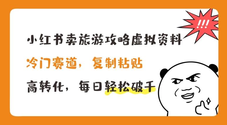 小红书卖旅游攻略虚拟资料，冷门赛道，复制粘贴，高转化，每日轻松破千【揭秘】-天韵资源网