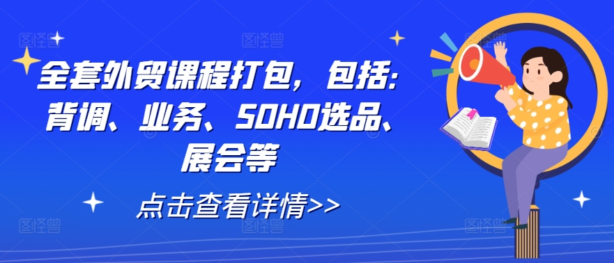 全套外贸课程打包，包括：背调、业务、SOHO选品、展会等-天韵资源网