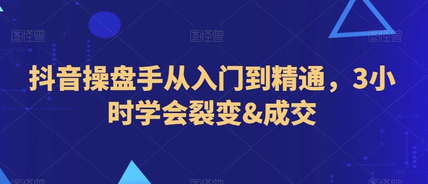 抖音操盘手从入门到精通，3小时学会裂变&成交-天韵资源网