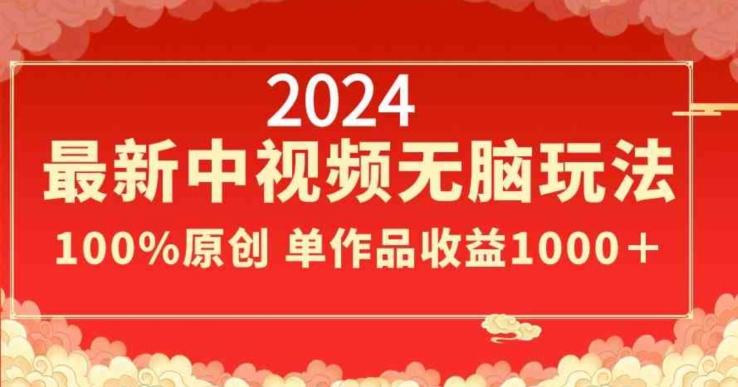 2024最新中视频无脑玩法，作品制作简单，100%原创，单作品收益1000＋【揭秘】-天韵资源网