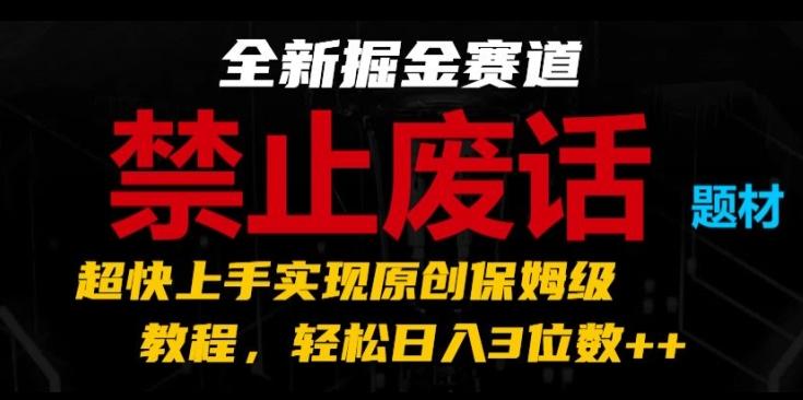 全新掘金赛道，禁止废话题材，超快上手实现原创保姆级教程，轻松日入3位数【揭秘】-天韵资源网