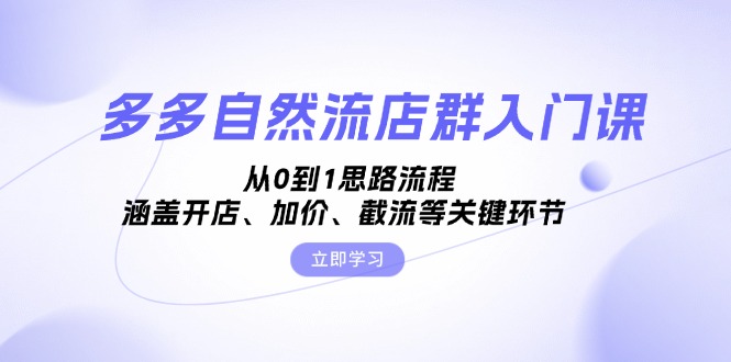 多多自然流店群入门课，从0到1思路流程，涵盖开店、加价、截流等关键环节-天韵资源网