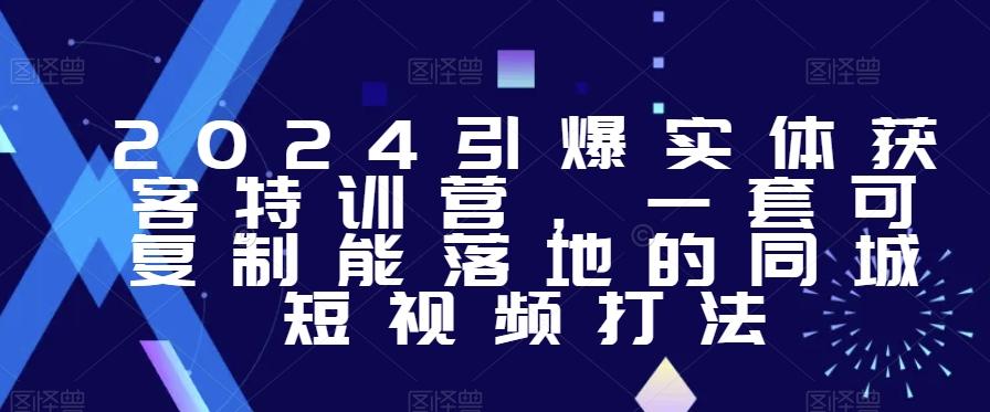 2024引爆实体获客特训营，​一套可复制能落地的同城短视频打法-天韵资源网