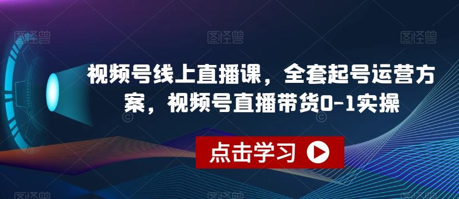 视频号线上直播课，全套起号运营方案，视频号直播带货0-1实操-天韵资源网