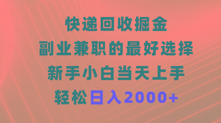 (9546期)快递回收掘金，副业兼职的最好选择，新手小白当天上手，轻松日入2000+-天韵资源网