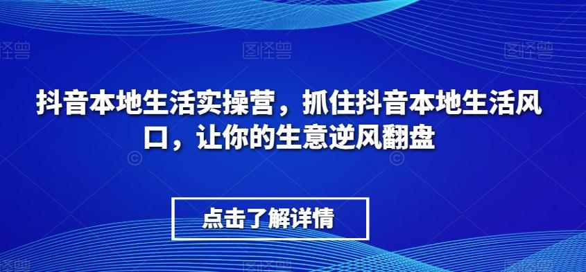 抖音本地生活实操营，​抓住抖音本地生活风口，让你的生意逆风翻盘-天韵资源网