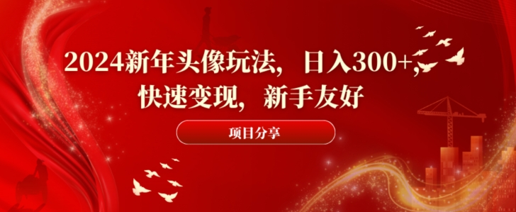 2024新年头像玩法，日入300+，快速变现，新手友好【揭秘】-天韵资源网