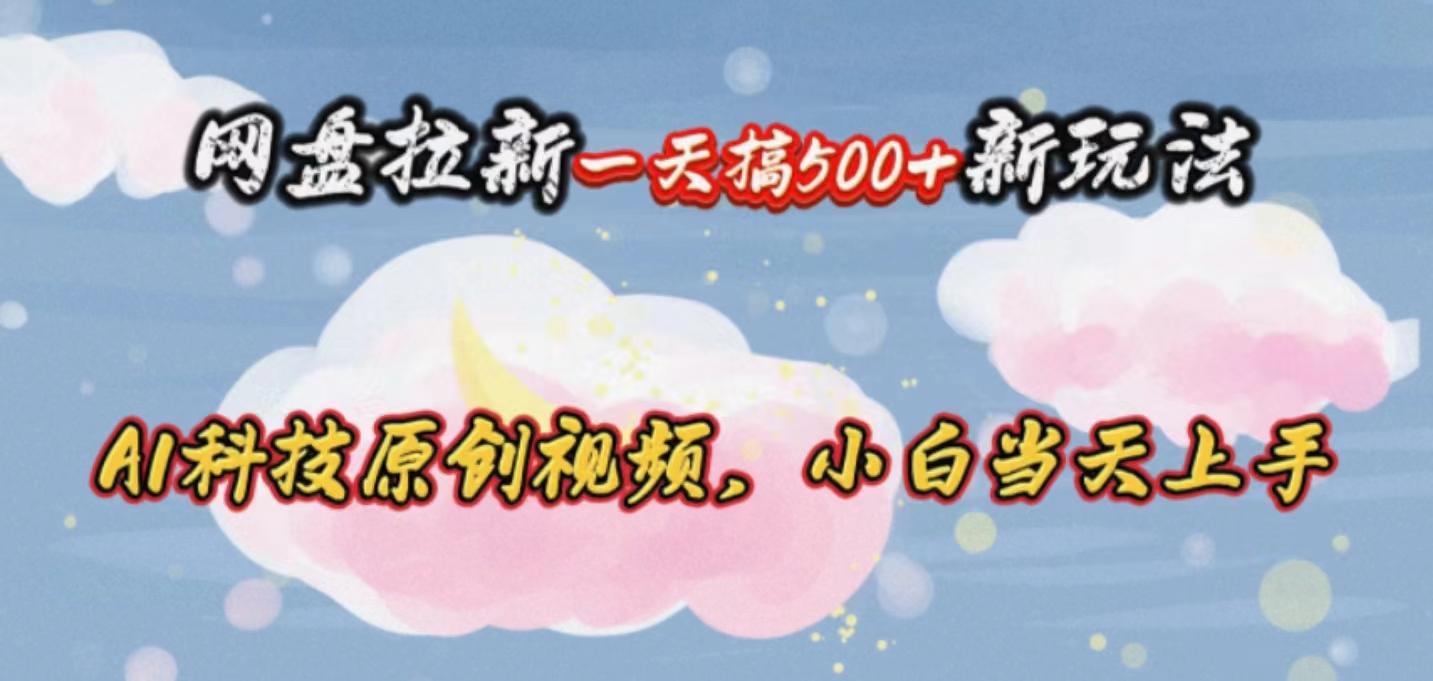 网盘拉新一天搞500新玩法，Ai科技原创视频，小白当天上手-天韵资源网
