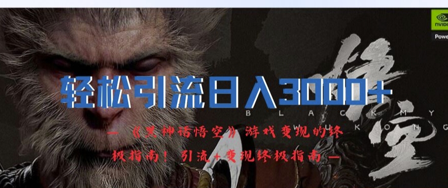轻松引流日入3k，《黑神话悟空》游戏变现的终极指南!引流+变现终极指南-天韵资源网