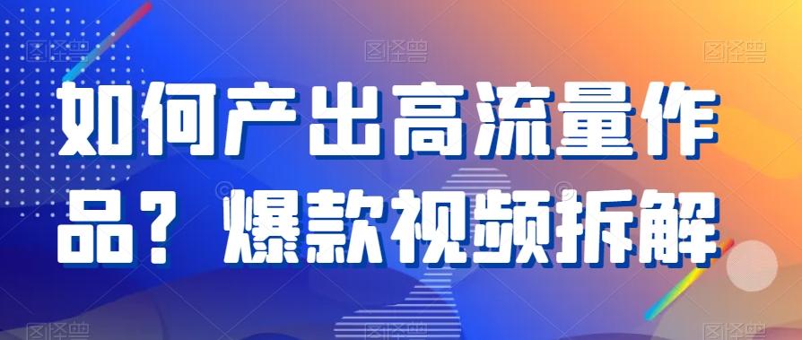 如何产出高流量作品？爆款视频拆解-天韵资源网