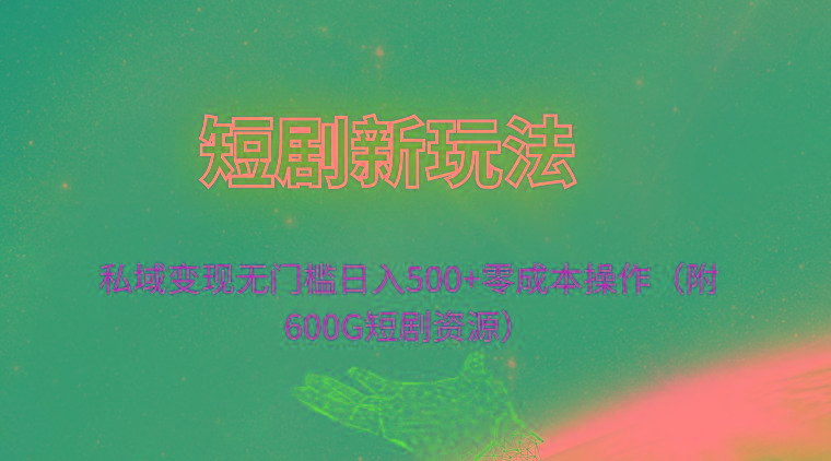 (9894期)短剧新玩法，私域变现无门槛日入500+零成本操作(附600G短剧资源)-天韵资源网