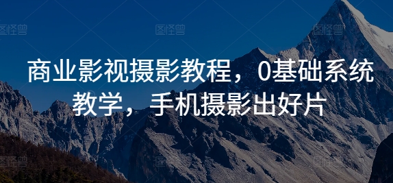 商业影视摄影教程，0基础系统教学，手机摄影出好片-天韵资源网