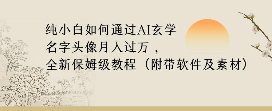 纯小白如何通过AI玄学名字头像，月入过万，高复购高利润，全新保姆级教程【揭秘】-天韵资源网