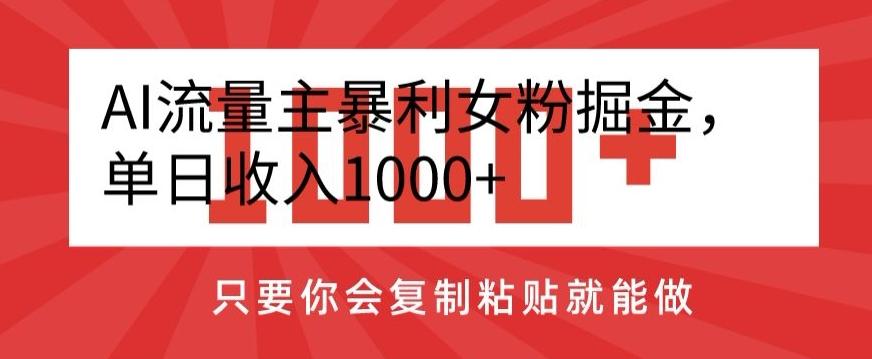 AI流量主暴利女粉掘金，单日收入1000+，只要你会复制粘贴就能做-天韵资源网