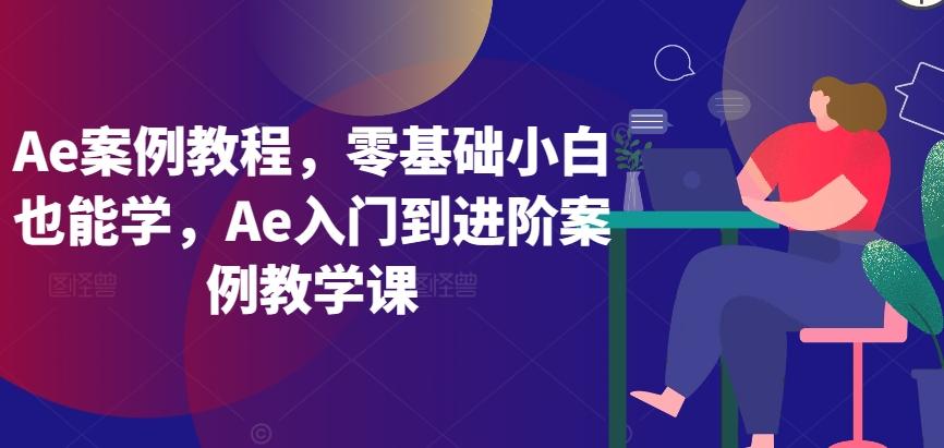Ae案例教程，零基础小白也能学，Ae入门到进阶案例教学课-天韵资源网