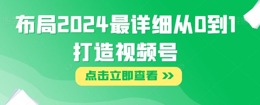 布局2024最详细从0到1打造视频号【揭秘】-天韵资源网