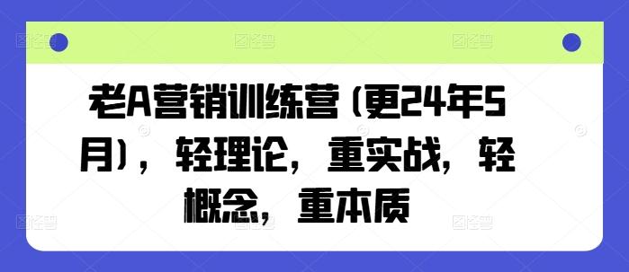 老A营销训练营(更24年6月)，轻理论，重实战，轻概念，重本质-天韵资源网