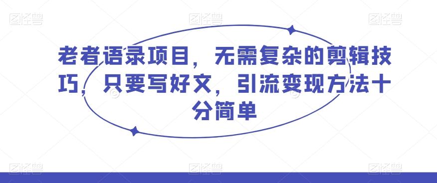 老者语录项目，无需复杂的剪辑技巧，只要写好文，引流变现方法十分简单-天韵资源网