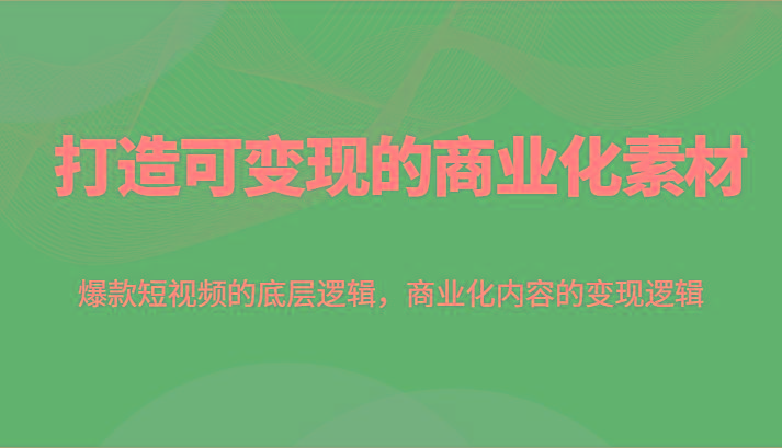 打造可变现的商业化素材，爆款短视频的底层逻辑，商业化内容的变现逻辑-天韵资源网