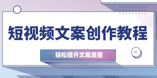 短视频文案创作教程：从钉子思维到实操结构整改，轻松提升文案质量-天韵资源网