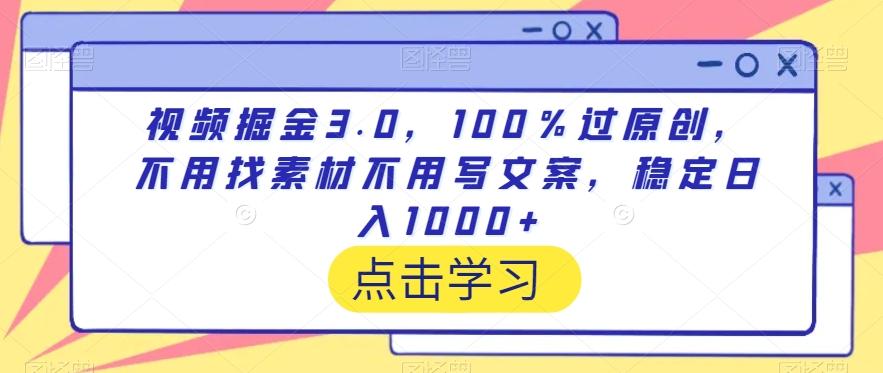 视频掘金3.0，100％过原创，不用找素材不用写文案，稳定日入1000+【揭秘】-天韵资源网
