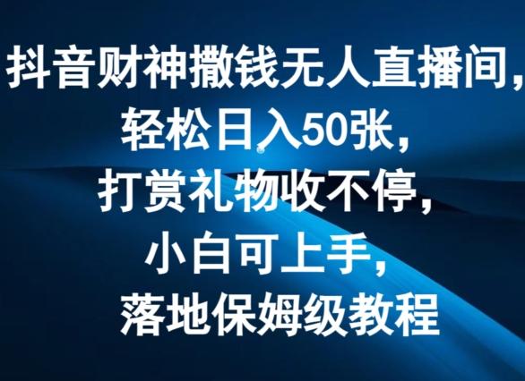抖音财神撒钱无人直播间轻松日入50张，打赏礼物收不停，小白可上手，落地保姆级教程【揭秘】-天韵资源网