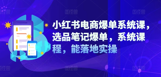 小红书电商爆单系统课，选品笔记爆单，系统课程，能落地实操-天韵资源网