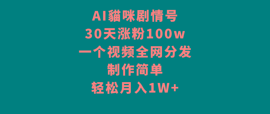 AI貓咪剧情号，30天涨粉100w，制作简单，一个视频全网分发，轻松月入1W+-天韵资源网