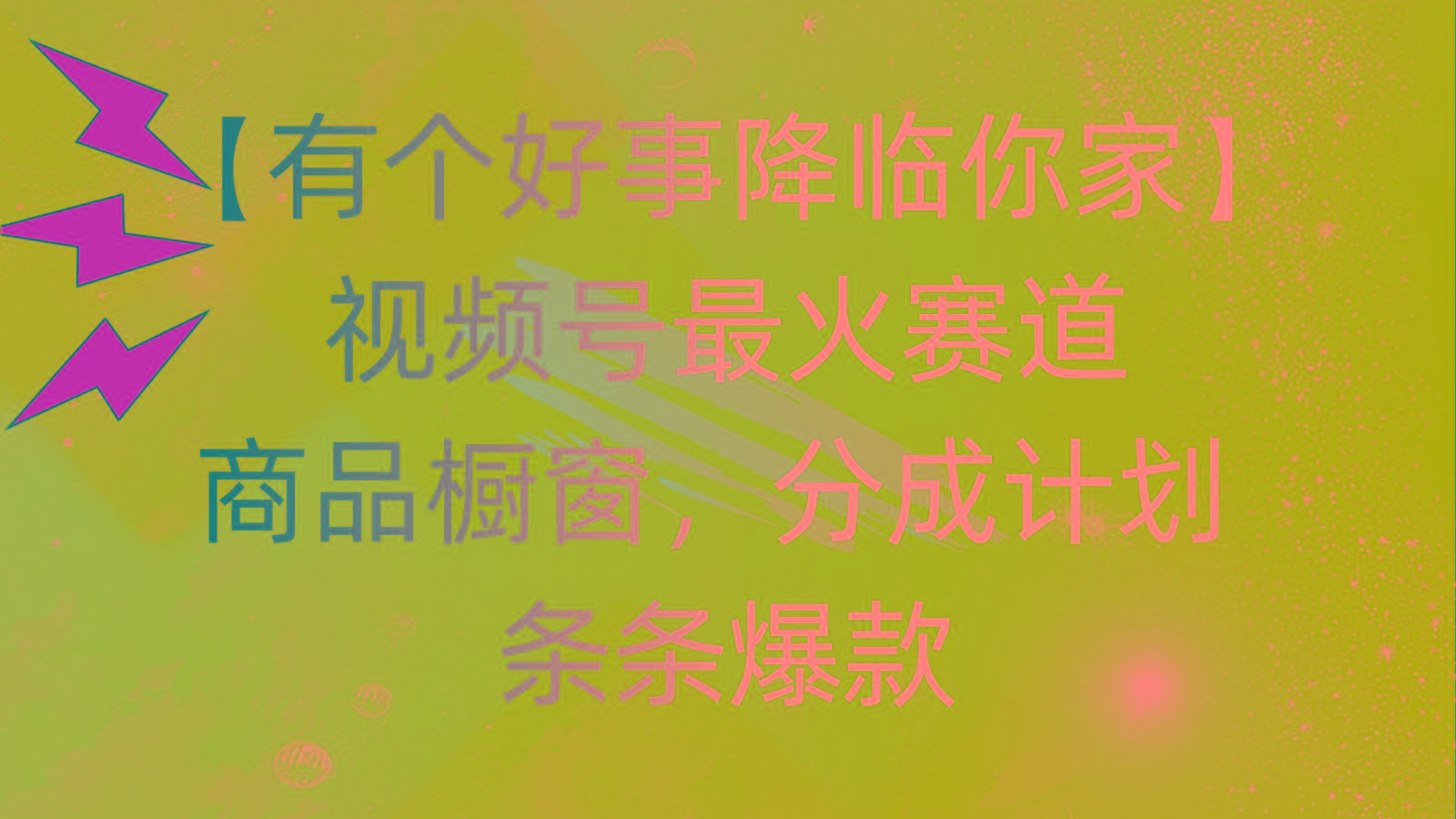 有个好事 降临你家：视频号最火赛道，商品橱窗，分成计划 条条爆款，每…-天韵资源网
