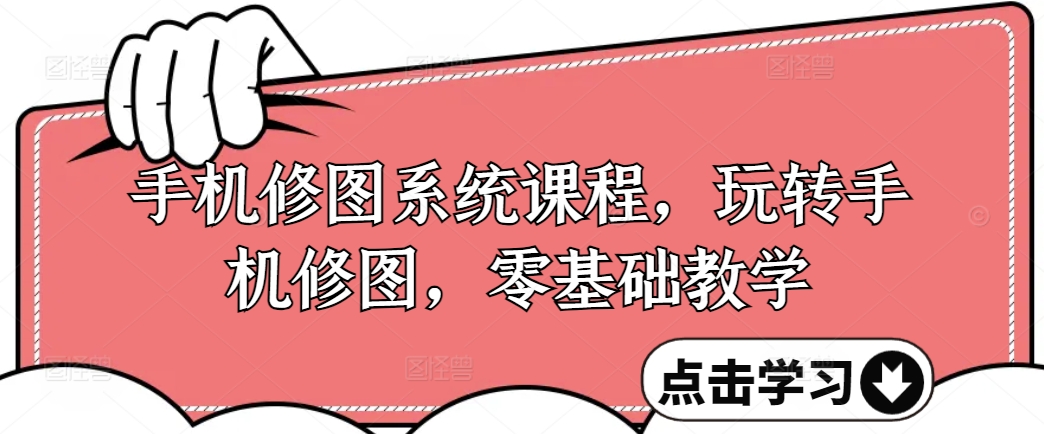手机修图系统课程，玩转手机修图，零基础教学-天韵资源网
