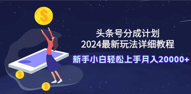(9530期)头条号分成计划：2024最新玩法详细教程，新手小白轻松上手月入20000+-天韵资源网