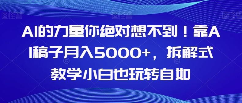 AI的力量你绝对想不到！靠AI稿子月入5000+，拆解式教学小白也玩转自如【揭秘】-天韵资源网