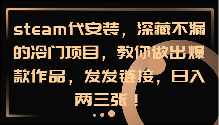 steam代安装，深藏不漏的冷门项目，教你做出爆款作品，发发链接，日入两三张！-天韵资源网